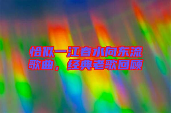 恰似一江春水向東流歌曲，經(jīng)典老歌回顧