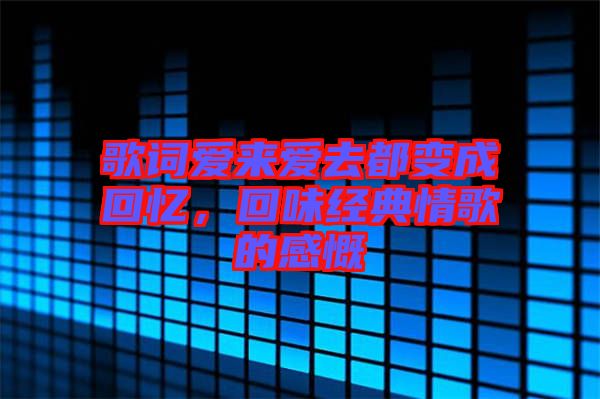 歌詞愛來愛去都變成回憶，回味經典情歌的感慨