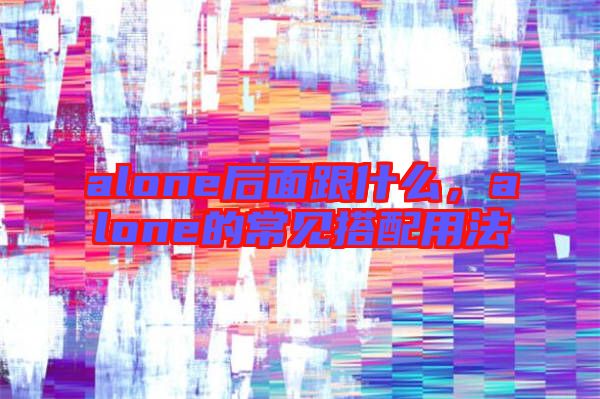 alone后面跟什么，alone的常見(jiàn)搭配用法