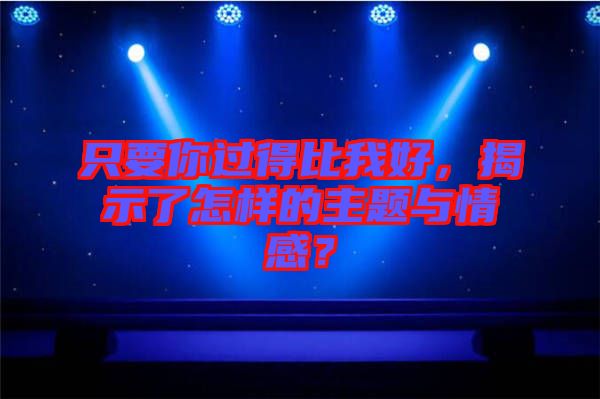 只要你過(guò)得比我好，揭示了怎樣的主題與情感？