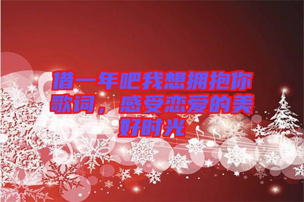 借一年吧我想擁抱你歌詞，感受戀愛的美好時(shí)光