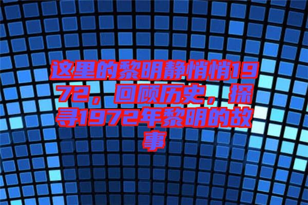 這里的黎明靜悄悄1972，回顧歷史，探尋1972年黎明的故事
