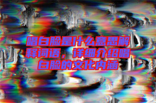 唱白臉是什么意思解釋詞語，詳細(xì)介紹唱白臉的文化內(nèi)涵