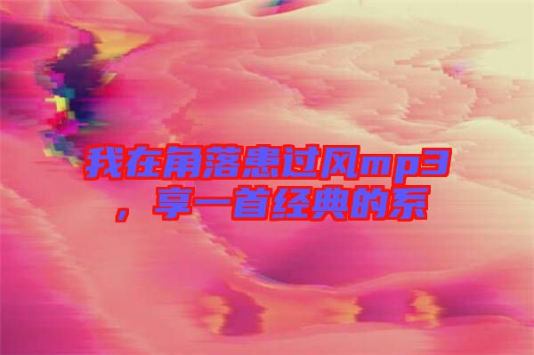 我在角落患過風(fēng)mp3，享一首經(jīng)典的系