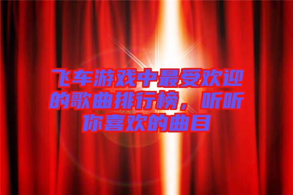 飛車游戲中最受歡迎的歌曲排行榜，聽聽你喜歡的曲目