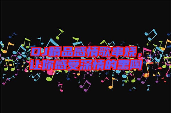 DJ精品感情歌串燒，讓你感受深情的熏陶