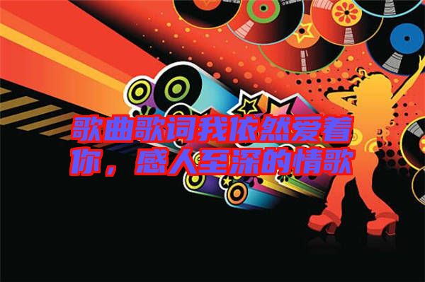 歌曲歌詞我依然愛著你，感人至深的情歌