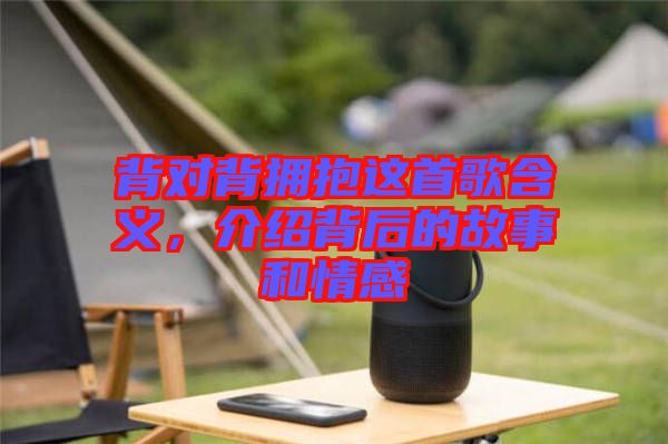 背對背擁抱這首歌含義，介紹背后的故事和情感