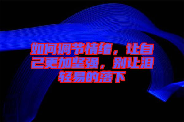 如何調(diào)節(jié)情緒，讓自己更加堅(jiān)強(qiáng)，別讓淚輕易的落下