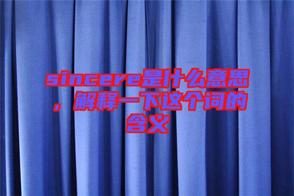 sincere是什么意思，解釋一下這個詞的含義