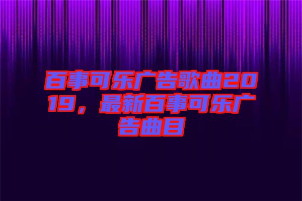 百事可樂廣告歌曲2019，最新百事可樂廣告曲目