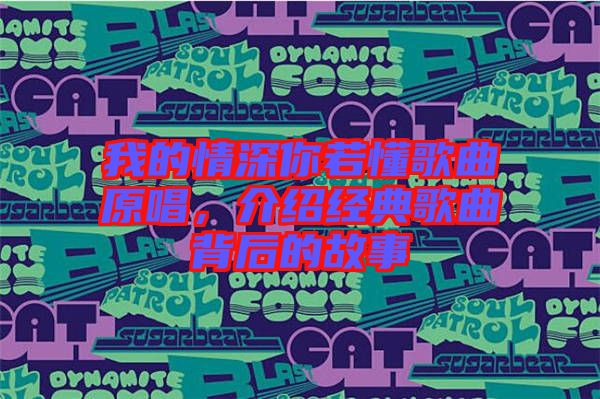 我的情深你若懂歌曲原唱，介紹經(jīng)典歌曲背后的故事