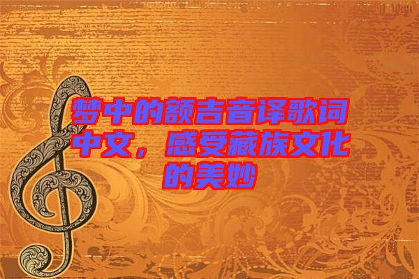夢(mèng)中的額吉音譯歌詞中文，感受藏族文化的美妙