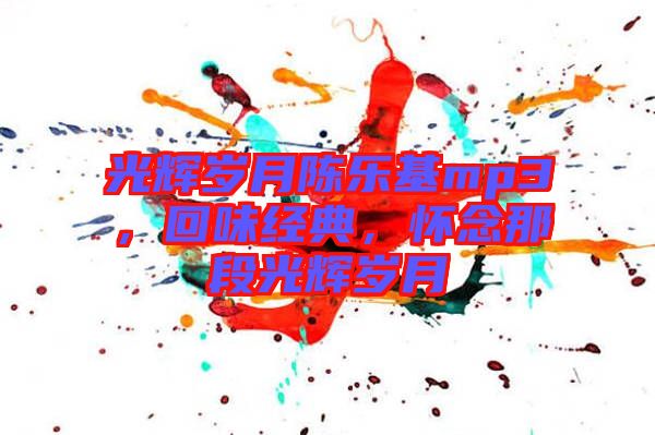 光輝歲月陳樂基mp3，回味經(jīng)典，懷念那段光輝歲月