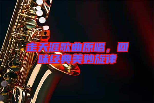 走天涯歌曲原唱，回味經(jīng)典美妙旋律