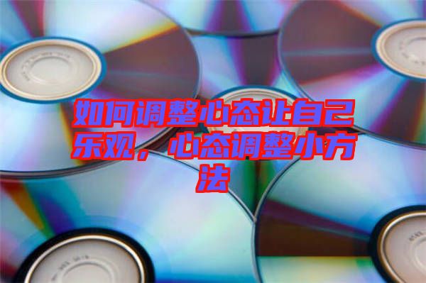如何調(diào)整心態(tài)讓自己樂(lè)觀，心態(tài)調(diào)整小方法