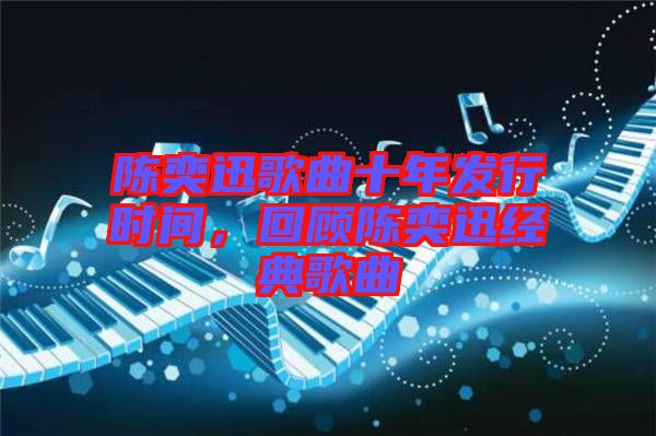 陳奕迅歌曲十年發(fā)行時間，回顧陳奕迅經(jīng)典歌曲