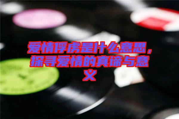 愛情俘虜是什么意思，探尋愛情的真諦與意義