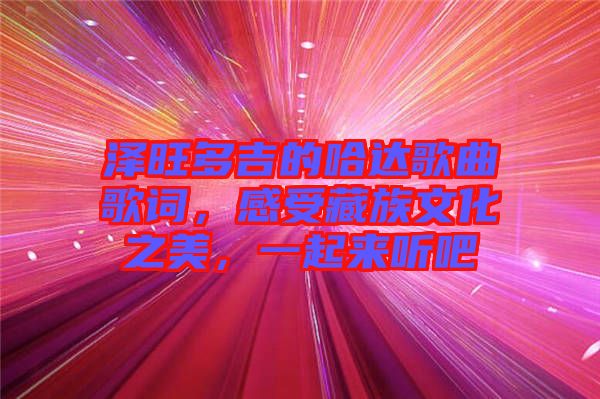 澤旺多吉的哈達(dá)歌曲歌詞，感受藏族文化之美，一起來(lái)聽(tīng)吧