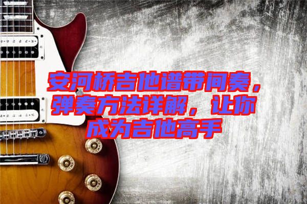 安河橋吉他譜帶間奏，彈奏方法詳解，讓你成為吉他高手