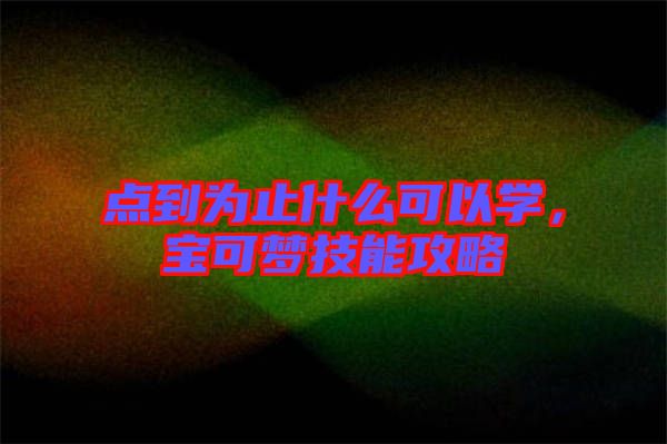 點到為止什么可以學(xué)，寶可夢技能攻略