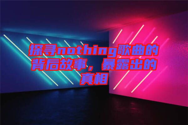 探尋nothing歌曲的背后故事，暴露出的真相