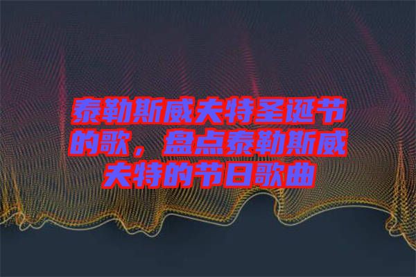 泰勒斯威夫特圣誕節(jié)的歌，盤點(diǎn)泰勒斯威夫特的節(jié)日歌曲