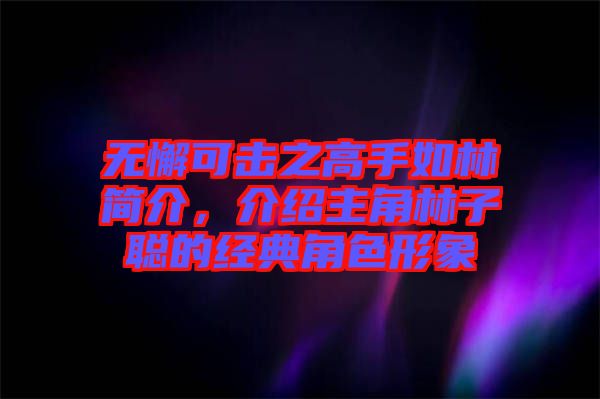 無懈可擊之高手如林簡介，介紹主角林子聰?shù)慕?jīng)典角色形象