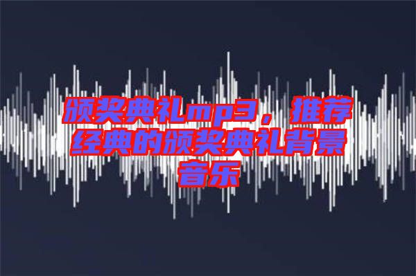 頒獎(jiǎng)典禮mp3，推薦經(jīng)典的頒獎(jiǎng)典禮背景音樂(lè)