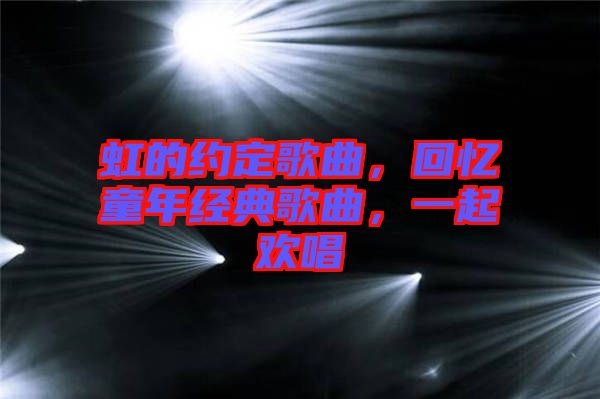 虹的約定歌曲，回憶童年經典歌曲，一起歡唱