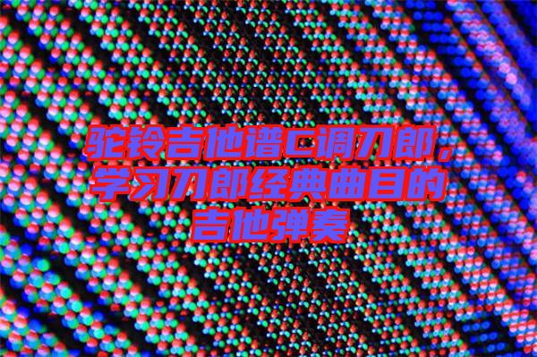 駝鈴吉他譜C調(diào)刀郎，學(xué)習(xí)刀郎經(jīng)典曲目的吉他彈奏