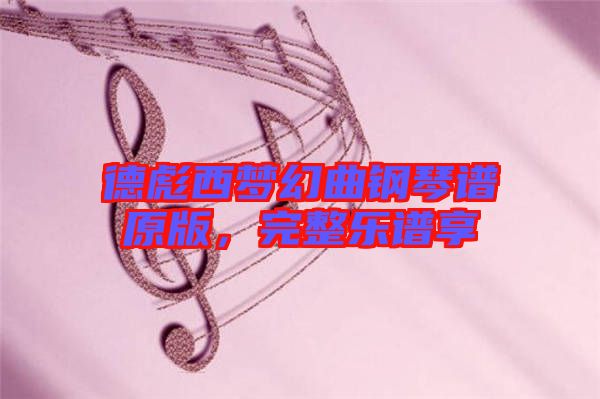 德彪西夢(mèng)幻曲鋼琴譜原版，完整樂譜享