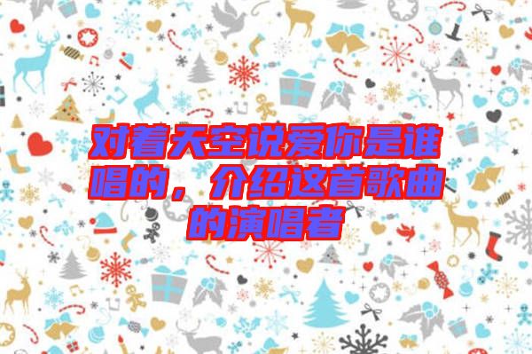 對著天空說愛你是誰唱的，介紹這首歌曲的演唱者