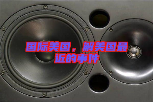 國(guó)際美國(guó)，解美國(guó)最近的事件