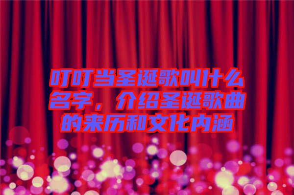 叮叮當(dāng)圣誕歌叫什么名字，介紹圣誕歌曲的來(lái)歷和文化內(nèi)涵