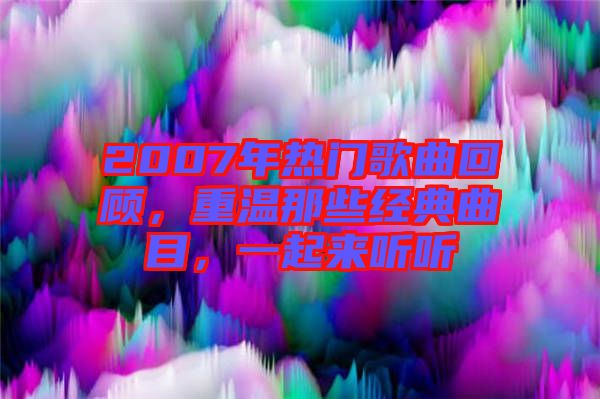 2007年熱門歌曲回顧，重溫那些經(jīng)典曲目，一起來聽聽