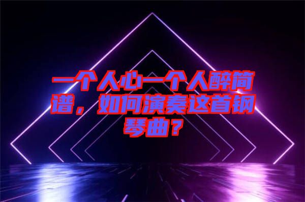 一個人心一個人醉簡譜，如何演奏這首鋼琴曲？