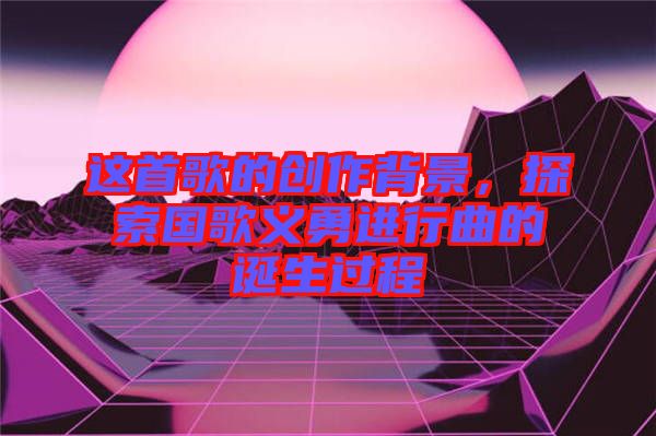 這首歌的創(chuàng)作背景，探索國歌義勇進行曲的誕生過程