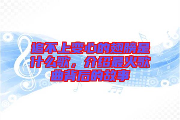 追不上變心的翅膀是什么歌，介紹最火歌曲背后的故事