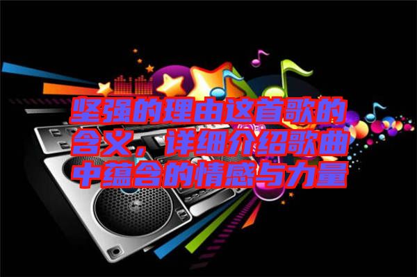 堅(jiān)強(qiáng)的理由這首歌的含義，詳細(xì)介紹歌曲中蘊(yùn)含的情感與力量