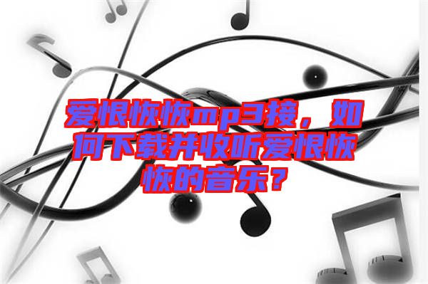 愛(ài)恨恢恢mp3接，如何下載并收聽(tīng)愛(ài)恨恢恢的音樂(lè)？