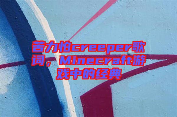 苦力怕creeper歌詞，Minecraft游戲中的經(jīng)典