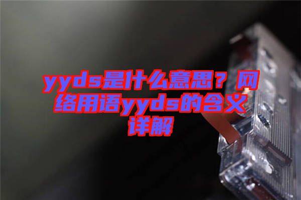 yyds是什么意思？網(wǎng)絡(luò)用語(yǔ)yyds的含義詳解