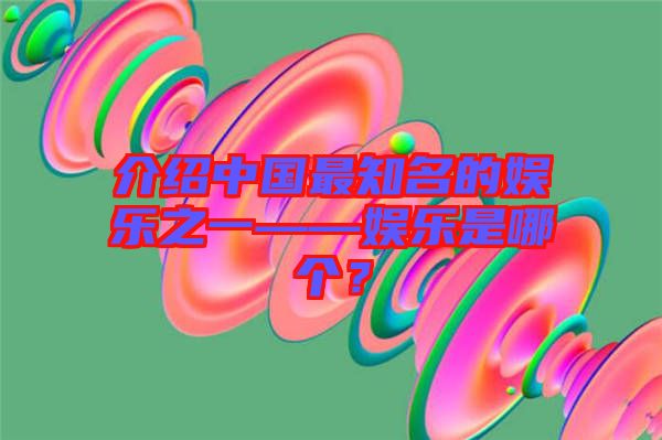 介紹中國最知名的娛樂之一——娛樂是哪個？