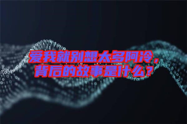 愛我就別想太多阿冷，背后的故事是什么？
