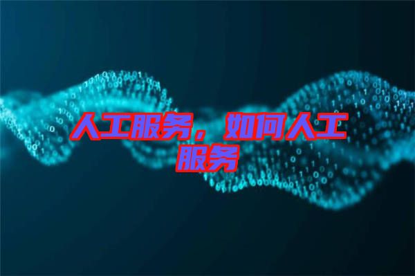 人工服務(wù)，如何人工服務(wù)