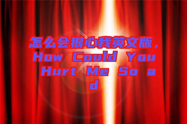 怎么會狠心我英文版，How Could You Hurt Me So ad
