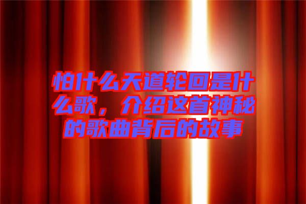 怕什么天道輪回是什么歌，介紹這首神秘的歌曲背后的故事