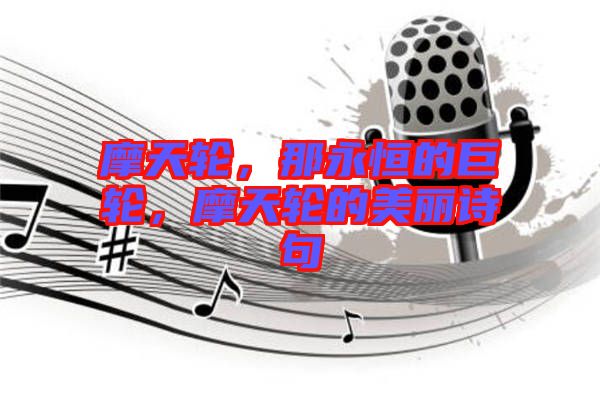 摩天輪，那永恒的巨輪，摩天輪的美麗詩句