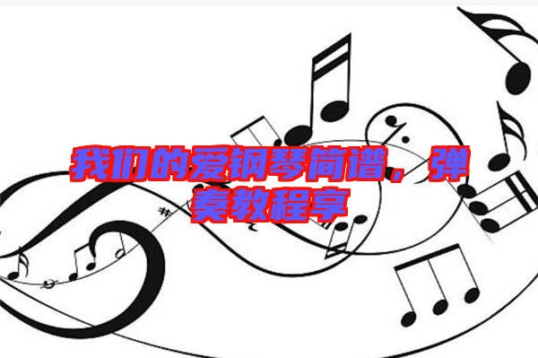 我們的愛鋼琴簡譜，彈奏教程享